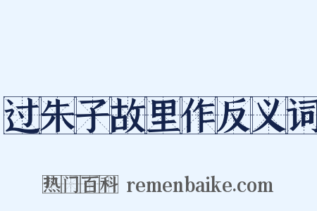 过朱子故里作反义词是什么意思的图片